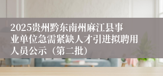 2025贵州黔东南州麻江县事业单位急需紧缺人才引进拟聘用人员公示（第二批）