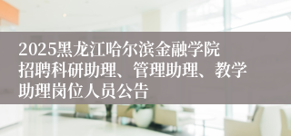 2025黑龙江哈尔滨金融学院招聘科研助理、管理助理、教学助理岗位人员公告