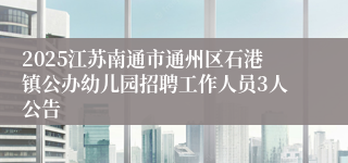 2025江苏南通市通州区石港镇公办幼儿园招聘工作人员3人公告