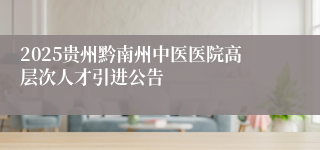 2025贵州黔南州中医医院高层次人才引进公告