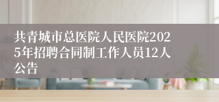 共青城市总医院人民医院2025年招聘合同制工作人员12人公告