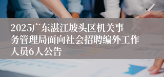 2025广东湛江坡头区机关事务管理局面向社会招聘编外工作人员6人公告