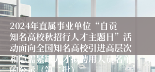 2024年直属事业单位“自贡知名高校秋招行人才主题日”活动面向全国知名高校引进高层次和急需紧缺人才拟聘用人员名单的公示（第二批）
