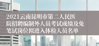 2021云南昆明市第二人民医院招聘编制外人员考试成绩及免笔试岗位拟进入体检人员名单