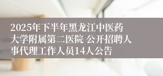 2025年下半年黑龙江中医药大学附属第二医院 公开招聘人事代理工作人员14人公告