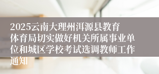 2025云南大理州洱源县教育体育局切实做好机关所属事业单位和城区学校考试选调教师工作通知