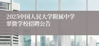 2025中国人民大学附属中学翠微学校招聘公告