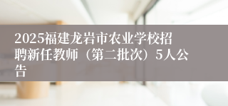 2025福建龙岩市农业学校招聘新任教师（第二批次）5人公告