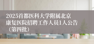 2025首都医科大学附属北京康复医院招聘工作人员1人公告（第四批）