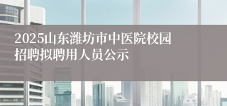 2025山东潍坊市中医院校园招聘拟聘用人员公示