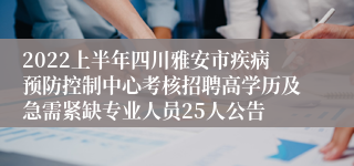 2022上半年四川雅安市疾病预防控制中心考核招聘高学历及急需紧缺专业人员25人公告