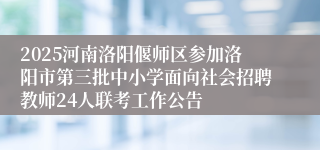 2025河南洛阳偃师区参加洛阳市第三批中小学面向社会招聘教师24人联考工作公告