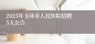 2025年玉环市人民医院招聘5人公告