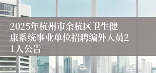 2025年杭州市余杭区卫生健康系统事业单位招聘编外人员21人公告