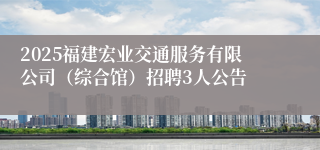 2025福建宏业交通服务有限公司（综合馆）招聘3人公告
