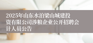 2025年山东水泊梁山城建投资有限公司涉粮企业公开招聘会计人员公告