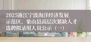 2025浙江宁波海洋经济发展示范区、象山县高层次紧缺人才选聘拟录用人员公示（一）