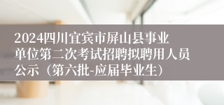 2024四川宜宾市屏山县事业单位第二次考试招聘拟聘用人员公示（第六批-应届毕业生）