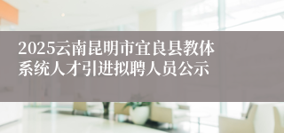 2025云南昆明市宜良县教体系统人才引进拟聘人员公示