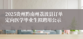 2025贵州黔南州荔波县订单定向医学毕业生拟聘用公示