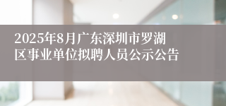 2025年8月广东深圳市罗湖区事业单位拟聘人员公示公告