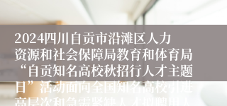 2024四川自贡市沿滩区人力资源和社会保障局教育和体育局“自贡知名高校秋招行人才主题日”活动面向全国知名高校引进高层次和急需紧缺人才拟聘用人员公示（第二批）        