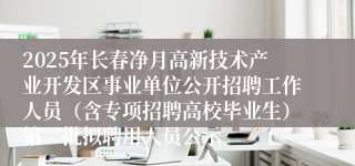 2025年长春净月高新技术产业开发区事业单位公开招聘工作人员（含专项招聘高校毕业生）第二批拟聘用人员公示