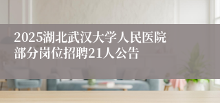 2025湖北武汉大学人民医院部分岗位招聘21人公告