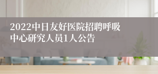 2022中日友好医院招聘呼吸中心研究人员1人公告