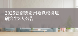 2025云南德宏州委党校引进研究生3人公告