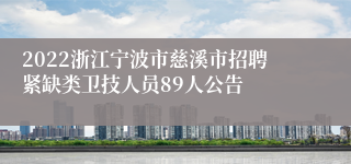 2022浙江宁波市慈溪市招聘紧缺类卫技人员89人公告