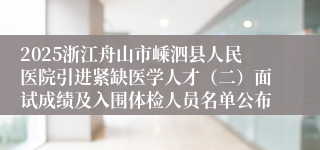 2025浙江舟山市嵊泗县人民医院引进紧缺医学人才（二）面试成绩及入围体检人员名单公布