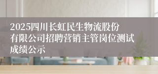 2025四川长虹民生物流股份有限公司招聘营销主管岗位测试成绩公示