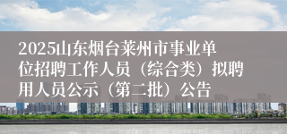 2025山东烟台莱州市事业单位招聘工作人员（综合类）拟聘用人员公示（第二批）公告