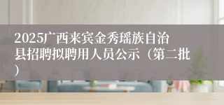 2025广西来宾金秀瑶族自治县招聘拟聘用人员公示（第二批）