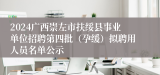 2024广西崇左市扶绥县事业单位招聘第四批（孕缓）拟聘用人员名单公示