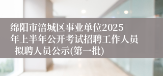 绵阳市涪城区事业单位2025年上半年公开考试招聘工作人员  拟聘人员公示(第一批)