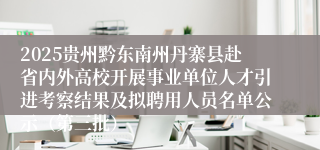 2025贵州黔东南州丹寨县赴省内外高校开展事业单位人才引进考察结果及拟聘用人员名单公示（第三批）