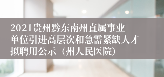 2021贵州黔东南州直属事业单位引进高层次和急需紧缺人才拟聘用公示（州人民医院）