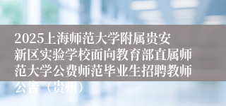 2025上海师范大学附属贵安新区实验学校面向教育部直属师范大学公费师范毕业生招聘教师公告（贵州）
