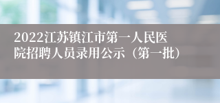 2022江苏镇江市第一人民医院招聘人员录用公示（第一批）