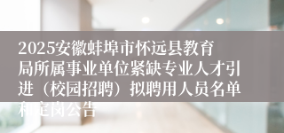 2025安徽蚌埠市怀远县教育局所属事业单位紧缺专业人才引进（校园招聘）拟聘用人员名单和定岗公告