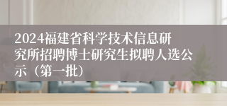 2024福建省科学技术信息研究所招聘博士研究生拟聘人选公示（第一批）