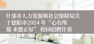 什邡市人力资源和社会保障局关于德阳市2024 年“心有所蜀 来德正好” 校园招聘什邡市岗位拟聘人员的聘前公示（二）
