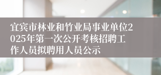 宜宾市林业和竹业局事业单位2025年第一次公开考核招聘工作人员拟聘用人员公示