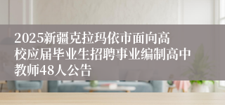 2025新疆克拉玛依市面向高校应届毕业生招聘事业编制高中教师48人公告