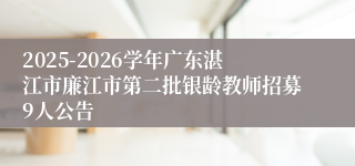 2025-2026学年广东湛江市廉江市第二批银龄教师招募9人公告