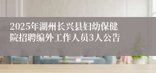 2025年湖州长兴县妇幼保健院招聘编外工作人员3人公告
