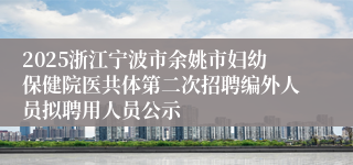 2025浙江宁波市余姚市妇幼保健院医共体第二次招聘编外人员拟聘用人员公示