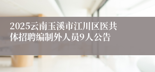 2025云南玉溪市江川区医共体招聘编制外人员9人公告